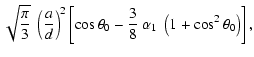 $\displaystyle \sqrt{\frac{\pi}{3}}~\left(\frac{a}{d}\right)^2
\left[\cos\theta_0-\frac{3}{8}~\alpha_1~\left(1+\cos^2
\theta_0\right)\right] ,$