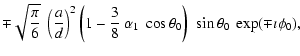 $\displaystyle \mp\sqrt{\frac{\pi}{6}}~\left(\frac{a}{d}
\right)^2 \left(1-\frac{3}{8}~\alpha_1~\cos\theta_0\right)
~\sin\theta_0~\exp(\mp \imath\phi_0) ,$