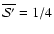 $\overline{{\cal S}'} = 1/4$