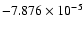 $-7.876 \times 10^{-5}$