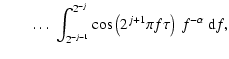 $\displaystyle \qquad \ldots \ \int_{2^{-j-1}}^{2^{-j}} \cos \left(2^{j+1} \pi f \tau \right) \ f^{-\alpha} \ {\rm d}f,$