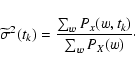 \begin{displaymath}%
{\widetilde{\sigma}}^{2} (t_{k}) = \frac{\sum_{w} P_{x}(w,t_{k})}{\sum_{w} P_{X}(w)}\cdot
\end{displaymath}
