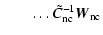 $\displaystyle \qquad \ldots {{\tilde C}_{\rm nc}}^{-1}{{\vec{W}}_{\rm nc}}$