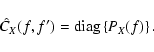 \begin{displaymath}%
\hat{C}_{X}(f,f^{\prime}) = {\rm diag} \left\lbrace P_{X} (f) \right\rbrace.
\end{displaymath}