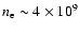 $n_{\rm e} \sim 4 \times 10^9$