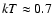 $kT\approx0.7$
