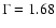 $\Gamma=1.68$