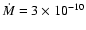 $\dot{M} = 3\times 10^{-10}$
