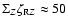 $\Sigma_Z \zeta_{{\rm R}Z}\approx 50$