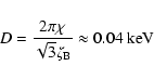 \begin{displaymath}D=\frac{2\pi \chi}{{\sqrt 3}\zeta_{\rm B}}\approx 0.04~\rm keV
\end{displaymath}