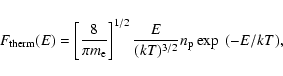 \begin{displaymath}F_{\rm therm}(E)=\left[\frac{8}{\pi m_{\rm e}}\right]^{1/2}
\frac{E}{(kT)^{3/2}}n_{\rm p}\exp~(-E/kT),
\end{displaymath}