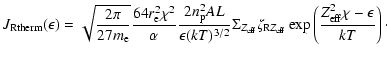 $\displaystyle J_{\rm Rtherm}(\epsilon)=
\displaystyle \sqrt{\frac {2\pi}{27
m_{...
...rm R}Z_{\rm eff}}
\exp\left(\frac{Z_{\rm eff}^2\chi - \epsilon}{kT}\right)\cdot$