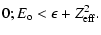 $\displaystyle 0; E_{\rm o} <\epsilon+Z_{\rm eff}^2.$