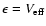 $\epsilon = V_{\rm eff}$