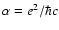 $\alpha = e^2/\hbar c$