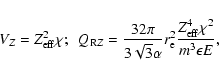 \begin{displaymath}V_Z= Z_{\rm eff}^2 \chi ;~~ Q_{{\rm R}Z}=\frac{32\pi}{3{\sqrt
3}\alpha}r_{\rm e}^2\frac{Z_{\rm eff}^4\chi^2}{m^3\epsilon E},
\end{displaymath}
