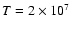 $T=2\times 10^7$