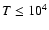 $T\le 10^4$
