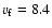 $v_{\rm f} = 8.4$