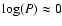 $\log(P)\approx 0$