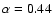 $\alpha=0.44$