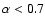 $\alpha<0.7$