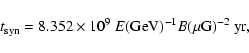 \begin{displaymath}%
t_{\rm syn}=8.352\times 10^9~ E ({\rm GeV})^{-1} B ({\rm\mu
G})^{-2}~{\rm yr},
\end{displaymath}