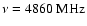 $\nu=4860~{\rm MHz}$