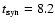 $t_{\rm syn}=8.2$