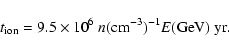 \begin{displaymath}%
t_{\rm ion}=9.5\times10^{6}~ n({\rm cm^{-3}})^{-1}E({\rm GeV})~{\rm yr}.
\end{displaymath}