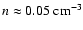 $n\approx 0.05~{\rm cm^{-3}}$