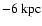 $-6~\rm kpc$