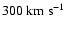 $300~{\rm km~ s^{-1}}$