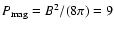 $P_{\rm mag}=B^2/(8\pi)=9$