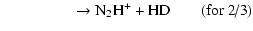 $\displaystyle \qquad\qquad\;\;\; \rightarrow {\rm N_2H^+ + HD} \quad\quad\mbox{(for~2/3)}$