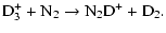 $\displaystyle {\rm D_3^+ + N_2} \rightarrow{\rm N_2D^+ + D_2.}$