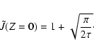 \begin{displaymath}%
\tilde{J}(Z=0) = 1+\sqrt{\frac{\pi}{2\tau}}\cdot
\end{displaymath}