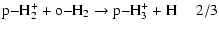 $\displaystyle \rm p{-} H_2^+ + o{-} H_2 \rightarrow p{-} H_3^+ + H~~~~~2/3$