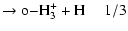 $\displaystyle \rm\rightarrow o{-} H_3^+ + H~~~~~1/3$