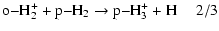 $\displaystyle \rm o{-} H_2^+ + p{-} H_2 \rightarrow p{-} H_3^+ + H~~~~~2/3$