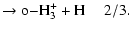 $\displaystyle \rm\rightarrow o{-} H_3^+ + H~~~~~2/3.$