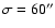 $\sigma=60''$