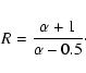 \begin{displaymath}%
R=\frac{\alpha+1}{\alpha-0.5}\cdot
\end{displaymath}