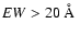 $EW > 20~\AA\ $