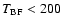 $T_{\rm BF} < 200$