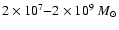 $2\times 10^7{-}2 \times 10^{9}~M_\odot$