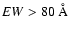$EW> 80~\AA$