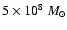 $5\times 10^8~M_\odot$