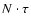 $N
\cdot \tau$