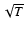 $\sqrt T$